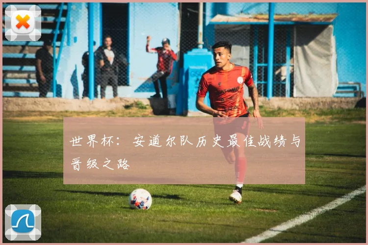 世界杯：安道尔队历史最佳战绩与晋级之路