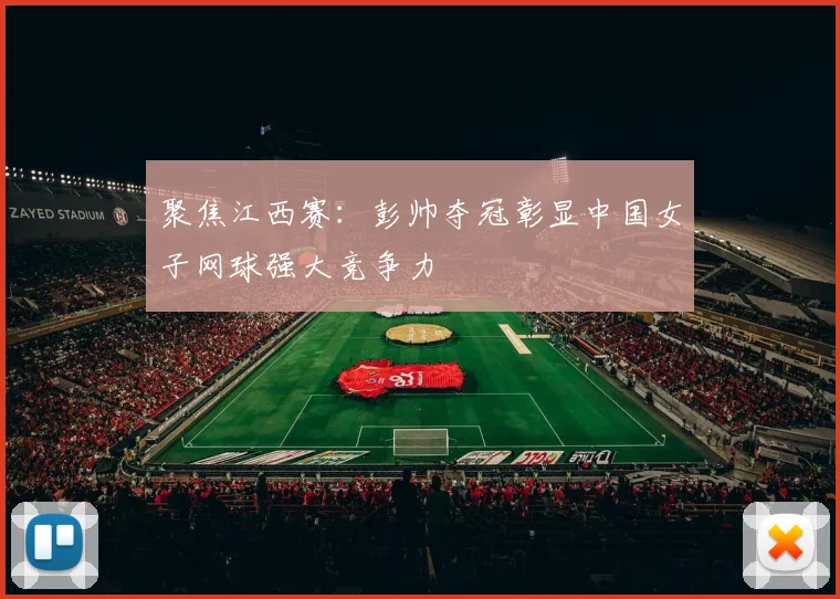 聚焦江西赛：彭帅夺冠彰显中国女子网球强大竞争力