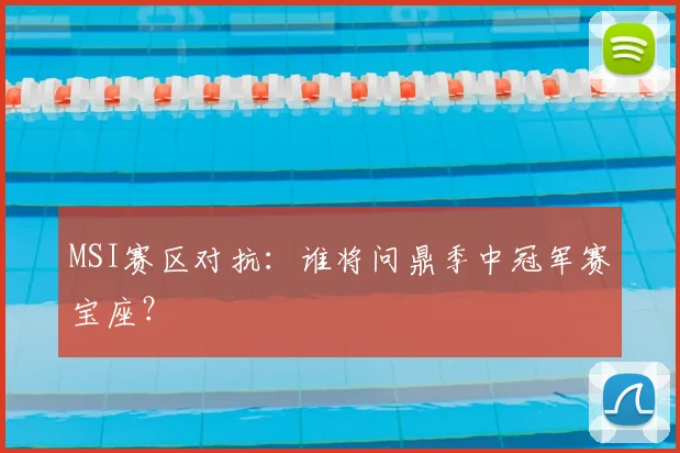 MSI赛区对抗:谁将问鼎季中冠军赛宝座?