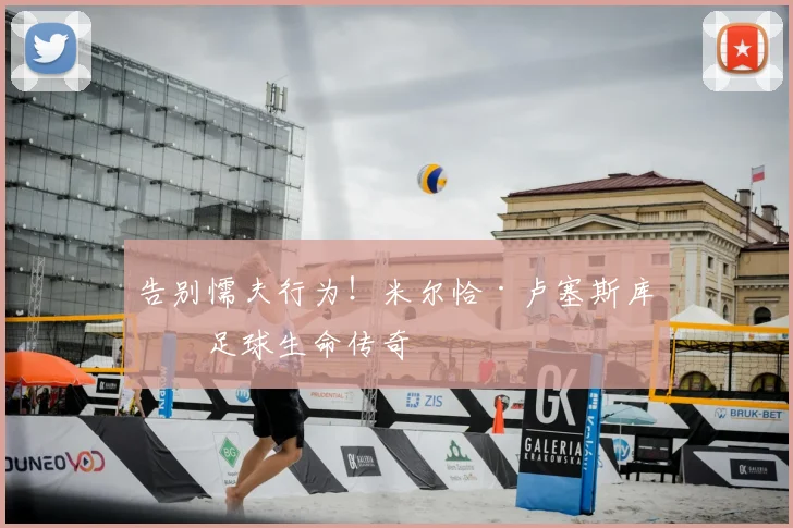 告别懦夫行为!米尔恰·卢塞斯库的足球生命传奇