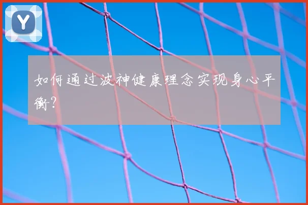 如何通过波神健康理念实现身心平衡?