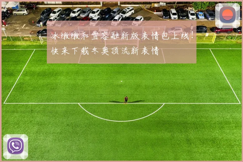 冰墩墩和雪容融新版表情包上线!快来下载冬奥顶流新表情