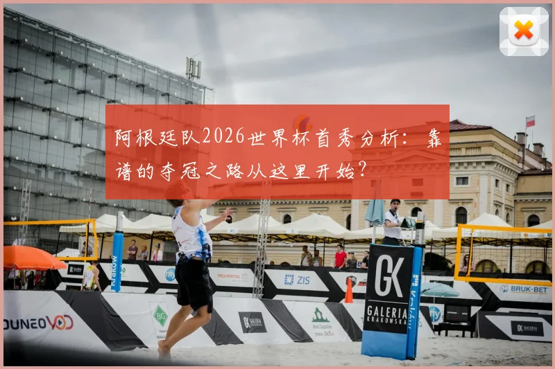 阿根廷队2026世界杯首秀分析：靠谱的夺冠之路从这里开始？