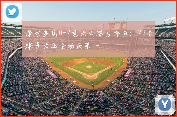 摩尔多瓦0-2意大利赛后评分:23号球员力压全场获第一