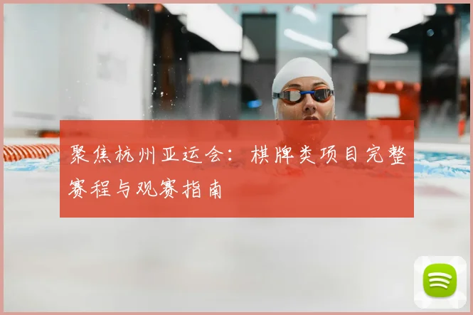 聚焦杭州亚运会：棋牌类项目完整赛程与观赛指南