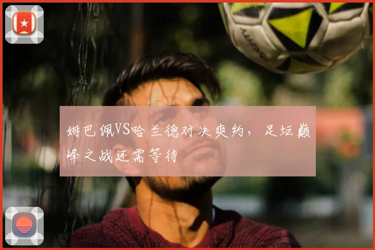 姆巴佩VS哈兰德对决爽约，足坛巅峰之战还需等待