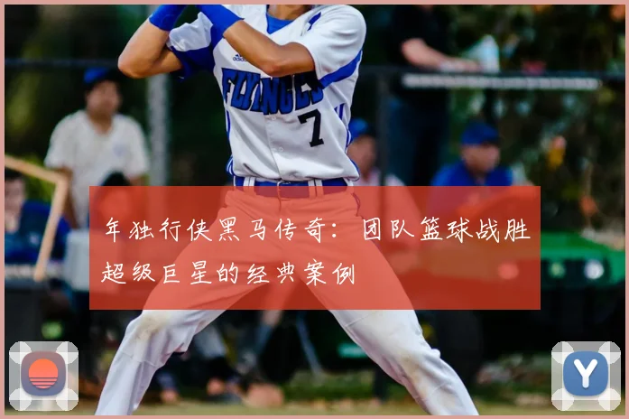年独行侠黑马传奇:团队篮球战胜超级巨星的经典案例