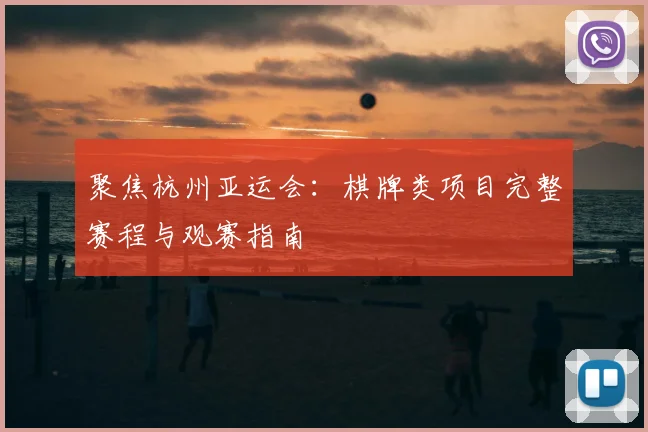 聚焦杭州亚运会:棋牌类项目完整赛程与观赛指南