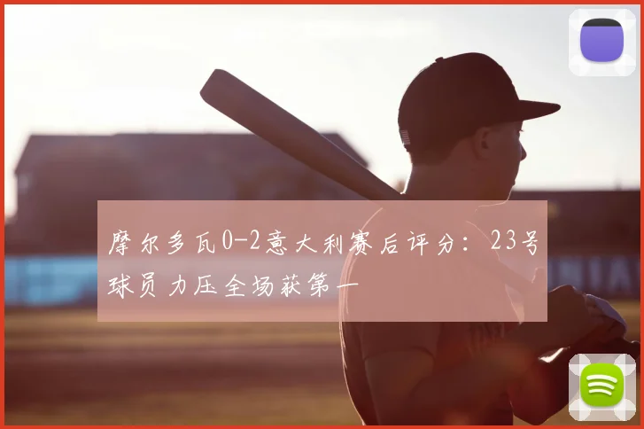 摩尔多瓦0-2意大利赛后评分:23号球员力压全场获第一
