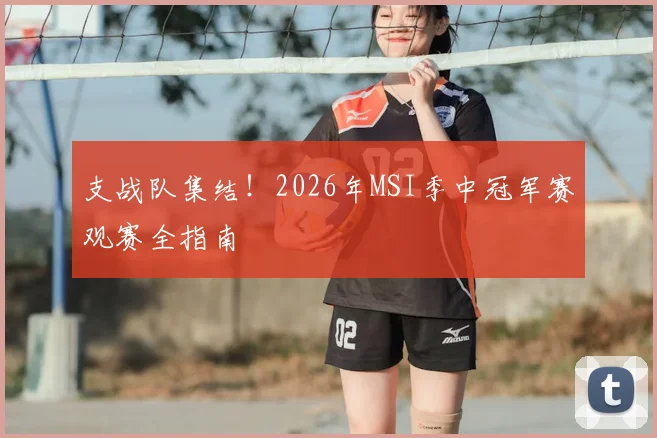 支战队集结!2026年MSI季中冠军赛观赛全指南