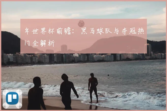 年世界杯前瞻:黑马球队与夺冠热门全解析