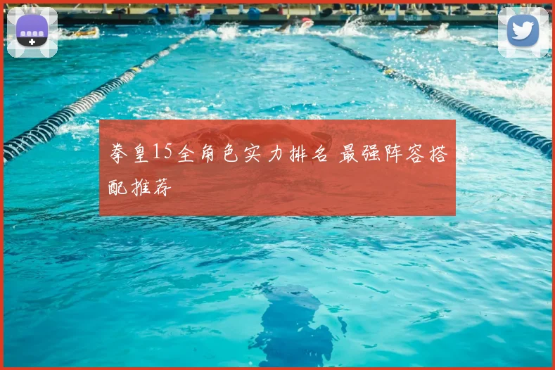 拳皇15全角色实力排名 最强阵容搭配推荐