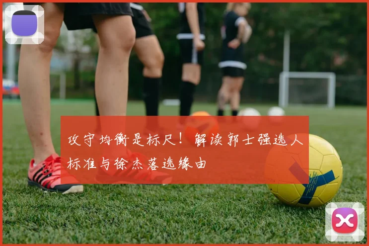 攻守均衡是标尺!解读郭士强选人标准与徐杰落选缘由