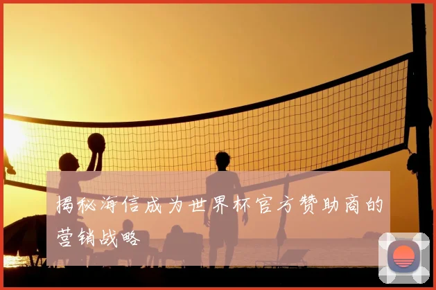 揭秘海信成为世界杯官方赞助商的营销战略