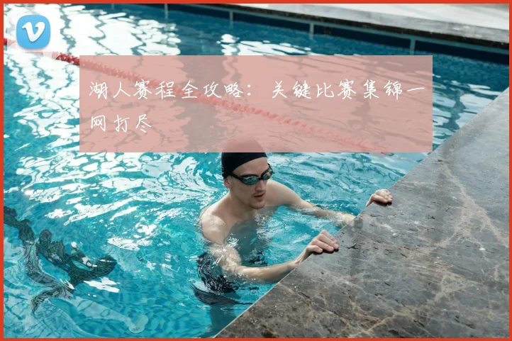 湖人赛程全攻略:关键比赛集锦一网打尽