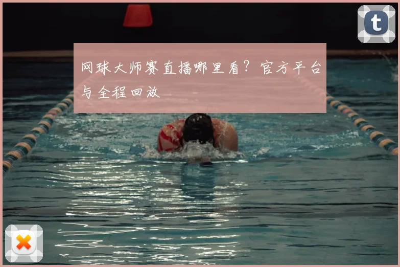 网球大师赛直播哪里看?官方平台与全程回放