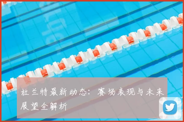 杜兰特最新动态:赛场表现与未来展望全解析