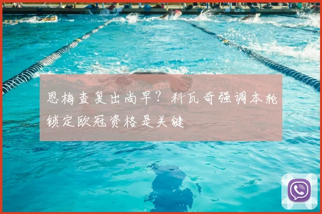 恩梅查复出尚早?科瓦奇强调本轮锁定欧冠资格是关键