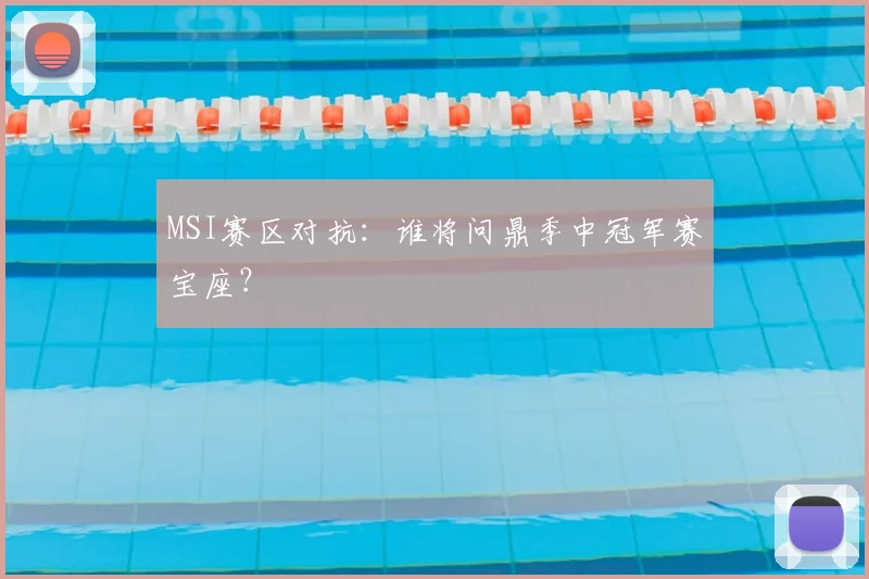MSI赛区对抗:谁将问鼎季中冠军赛宝座?