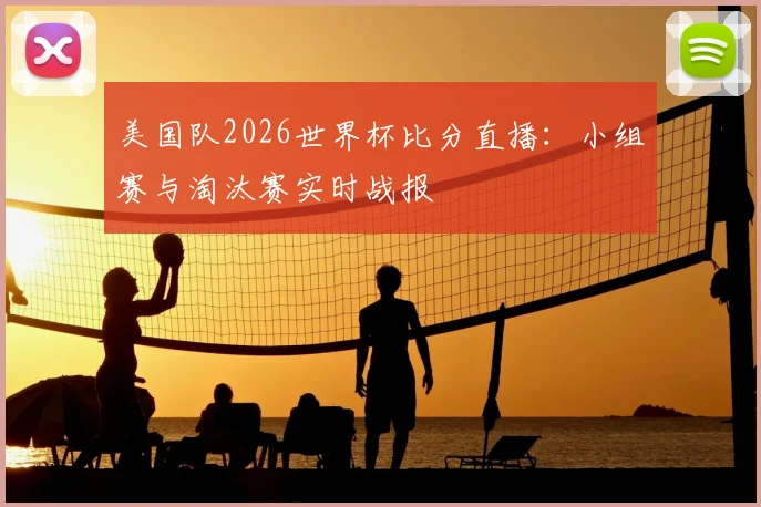 美国队2026世界杯比分直播：小组赛与淘汰赛实时战报